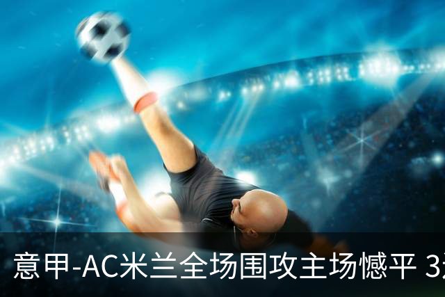 意甲-AC米兰全场围攻主场憾平 3连胜止仍1分领跑